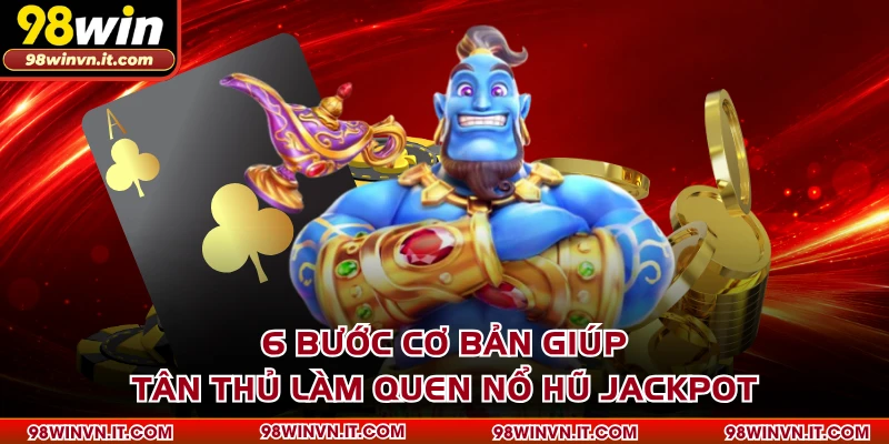 6 bước cơ bản giúp tân thủ làm quen Nổ Hũ Jackpot