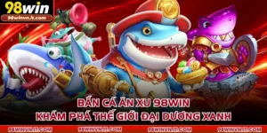 Bắn Cá Ăn Xu 98win - khám phá thế giới đại dương xanh