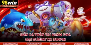 Bắn Cá Thần Tài Khám Phá Đại Dương Tại 98WIN