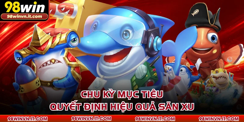 Chu kỳ mục tiêu quyết định hiệu quả săn xu