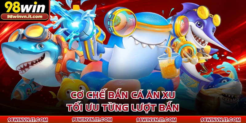 Cơ chế bắn cá ăn xu tối ưu từng lượt bắn
