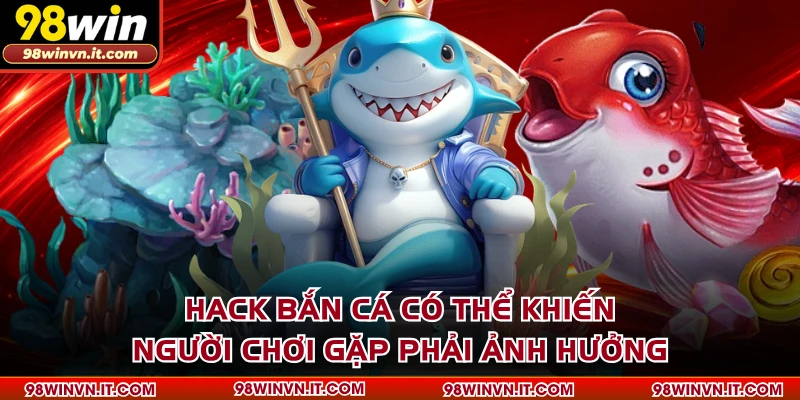 Hack bắn cá có thể khiến người chơi gặp phải ảnh hưởng