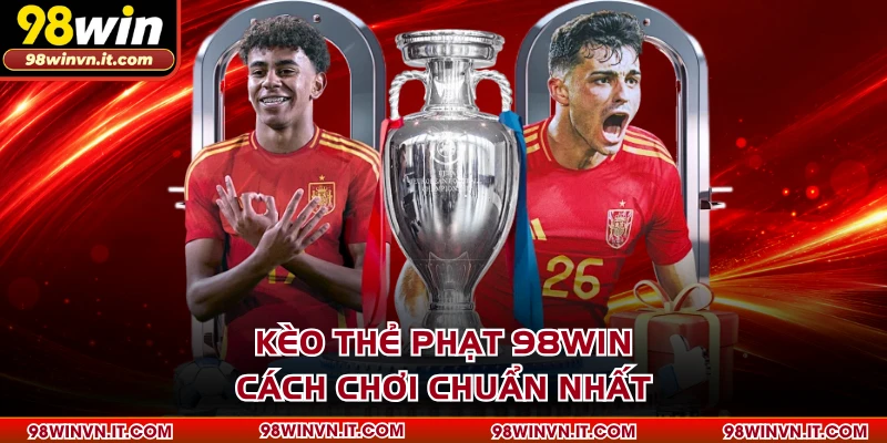 Kèo Thẻ Phạt 98WIN - Cách Chơi Chuẩn Nhất
