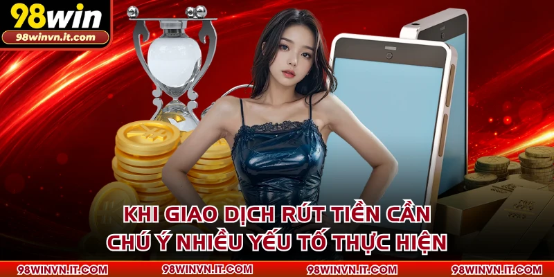 Khi giao dịch rút tiền cần chú ý nhiều yếu tố thực hiện