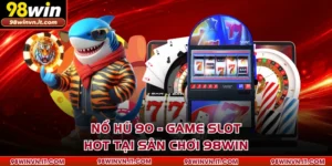 Nổ Hũ 90 - Game Slot Hot Tại Sân Chơi 98WIN