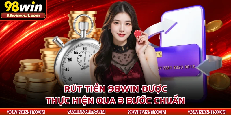 Rút tiền 98WIN được thực hiện qua 3 bước chuẩn