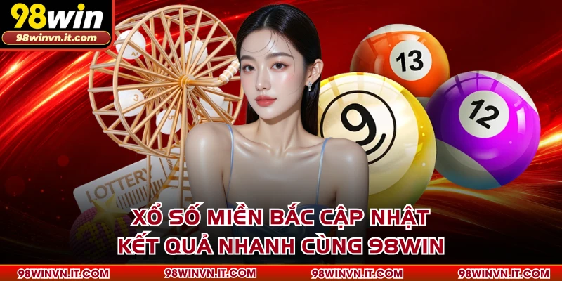 Xổ Số Miền Bắc Cập Nhật Kết Quả Nhanh Cùng 98WIN